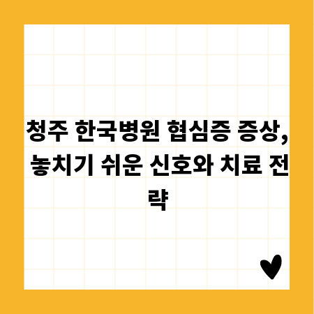 청주 한국병원 협심증 증상, 놓치기 쉬운 신호와 치료 전략