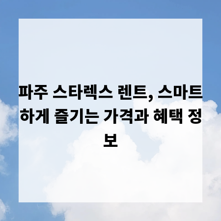 파주 스타렉스 렌트, 스마트하게 즐기는 가격과 혜택 정보