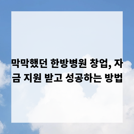 막막했던 한방병원 창업, 자금 지원 받고 성공하는 방법