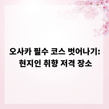 오사카 필수 코스 벗어나기: 현지인 취향 저격 장소