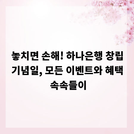 놓치면 손해! 하나은행 창립기념일, 모든 이벤트와 혜택 속속들이