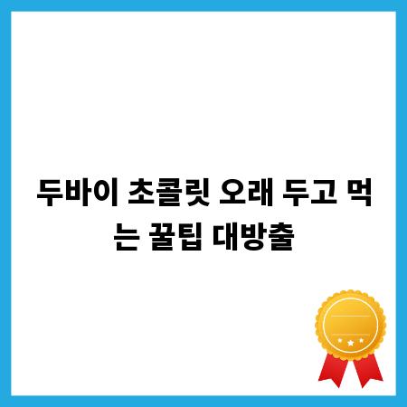 두바이 초콜릿 오래 두고 먹는 꿀팁 대방출