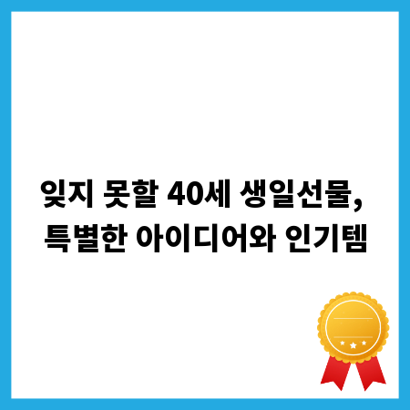 잊지 못할 40세 생일선물, 특별한 아이디어와 인기템