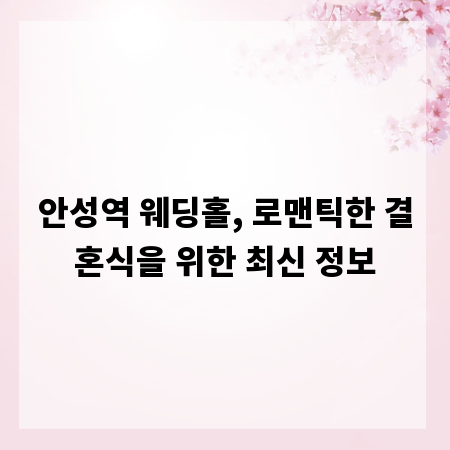 안성역 웨딩홀, 로맨틱한 결혼식을 위한 최신 정보