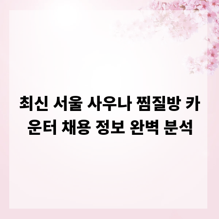 최신 서울 사우나 찜질방 카운터 채용 정보 완벽 분석
