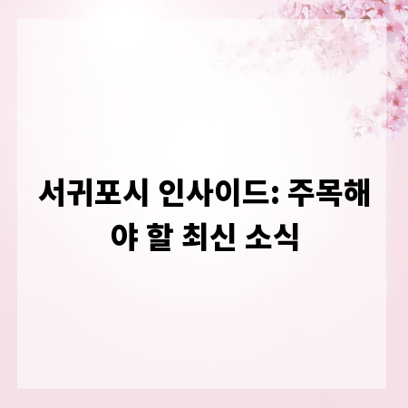 서귀포시 인사이드: 주목해야 할 최신 소식