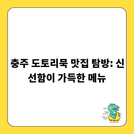충주 도토리묵 맛집 탐방: 신선함이 가득한 메뉴