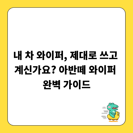 내 차 와이퍼, 제대로 쓰고 계신가요? 아반떼 와이퍼 완벽 가이드