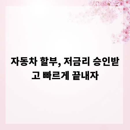 자동차 할부, 저금리 승인받고 빠르게 끝내자