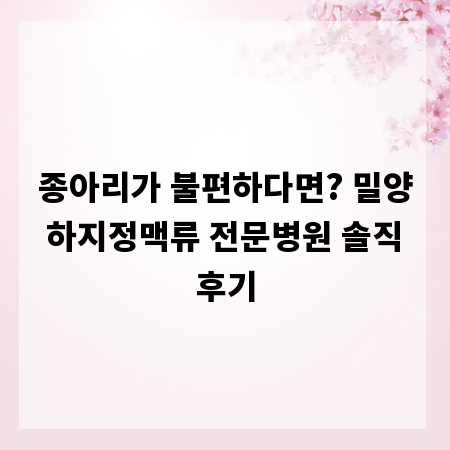 종아리가 불편하다면? 밀양 하지정맥류 전문병원 솔직 후기