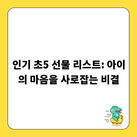 인기 초5 선물 리스트: 아이의 마음을 사로잡는 비결