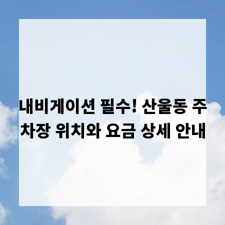 내비게이션 필수! 산울동 주차장 위치와 요금 상세 안내