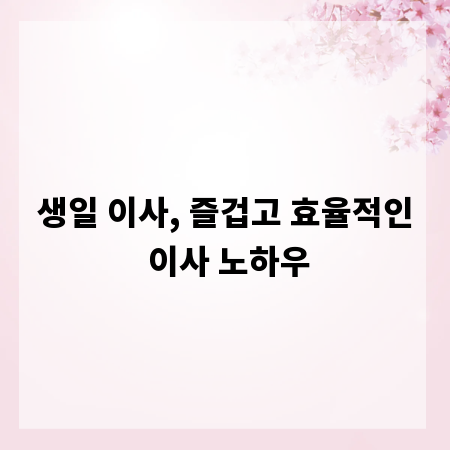 생일 이사, 즐겁고 효율적인 이사 노하우