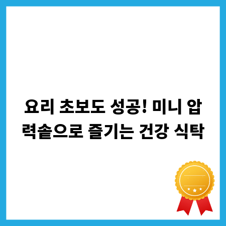 요리 초보도 성공! 미니 압력솥으로 즐기는 건강 식탁