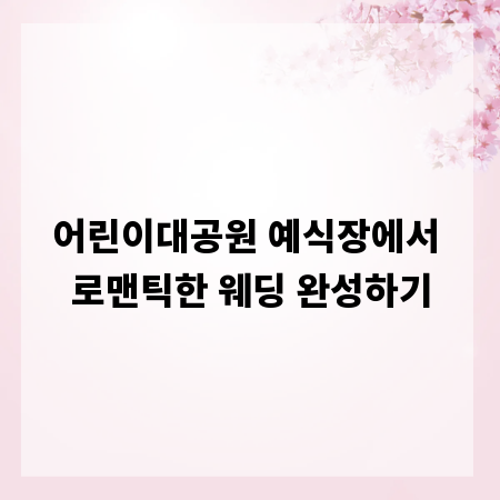어린이대공원 예식장에서 로맨틱한 웨딩 완성하기