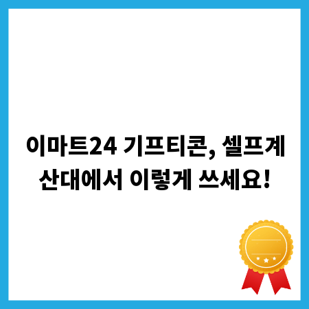 이마트24 기프티콘, 셀프계산대에서 이렇게 쓰세요!