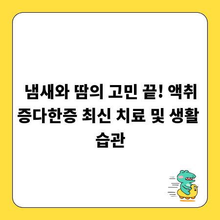 냄새와 땀의 고민 끝! 액취증다한증 최신 치료 및 생활 습관