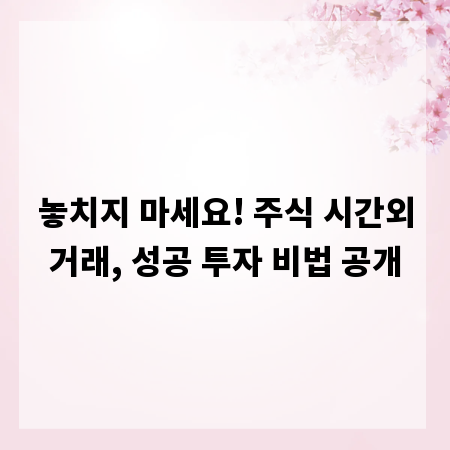 놓치지 마세요! 주식 시간외거래, 성공 투자 비법 공개