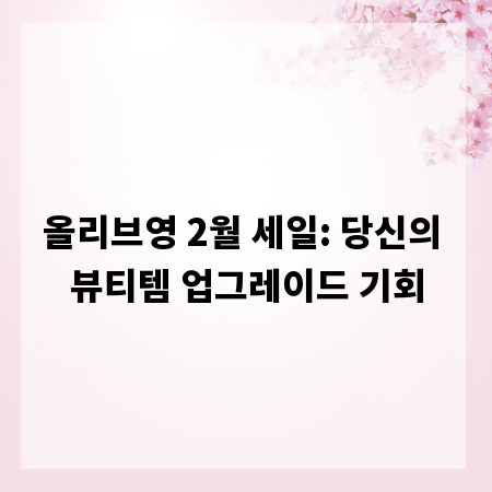 올리브영 2월 세일: 당신의 뷰티템 업그레이드 기회