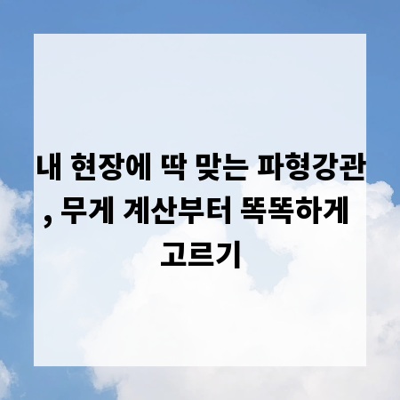 내 현장에 딱 맞는 파형강관, 무게 계산부터 똑똑하게 고르기