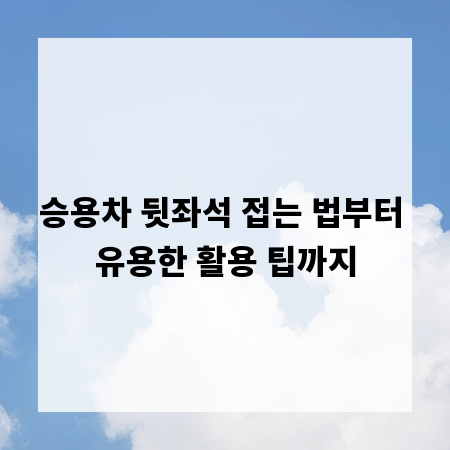 승용차 뒷좌석 접는 법부터 유용한 활용 팁까지