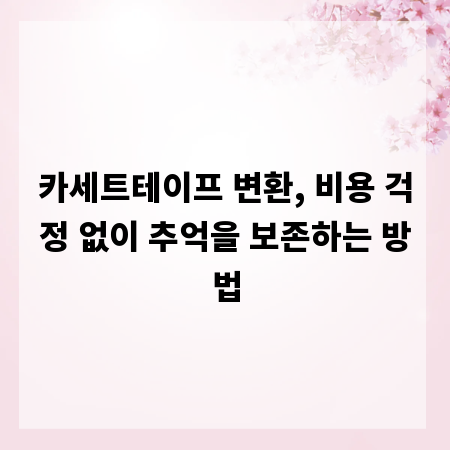 카세트테이프 변환, 비용 걱정 없이 추억을 보존하는 방법