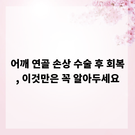 어깨 연골 손상 수술 후 회복, 이것만은 꼭 알아두세요