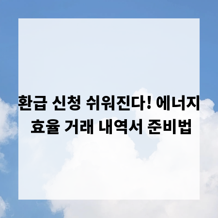 환급 신청 쉬워진다! 에너지 효율 거래 내역서 준비법