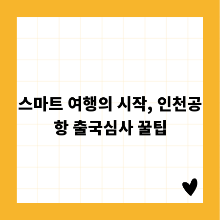 스마트 여행의 시작, 인천공항 출국심사 꿀팁