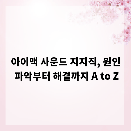 아이맥 사운드 지지직, 원인 파악부터 해결까지 A to Z