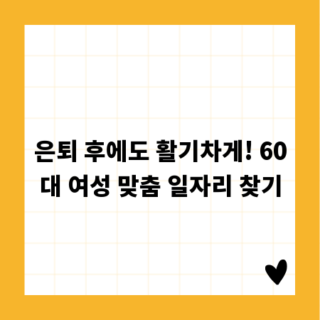 은퇴 후에도 활기차게! 60대 여성 맞춤 일자리 찾기