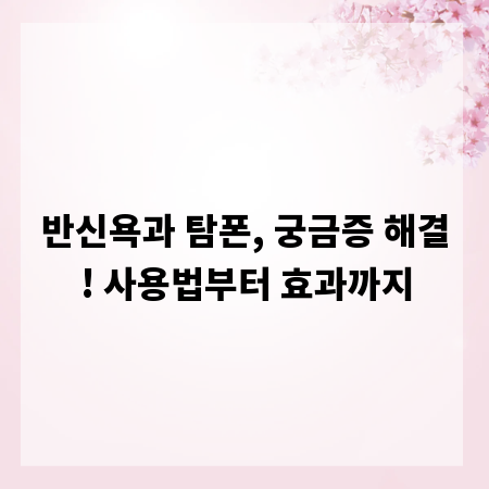 반신욕과 탐폰, 궁금증 해결! 사용법부터 효과까지