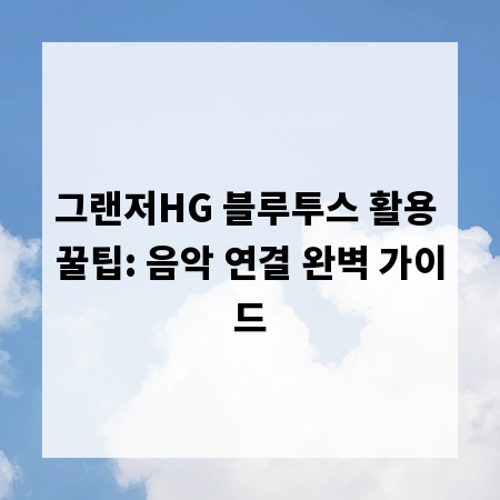 그랜저HG 블루투스 활용 꿀팁: 음악 연결 완벽 가이드