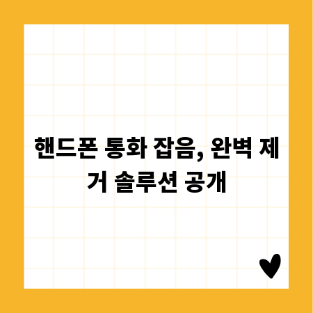 핸드폰 통화 잡음, 완벽 제거 솔루션 공개