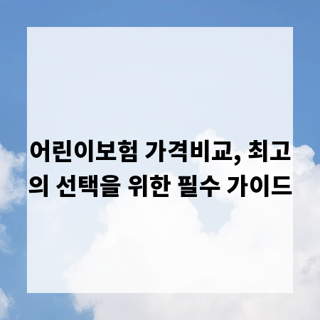 어린이보험 가격비교, 최고의 선택을 위한 필수 가이드