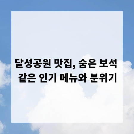 달성공원 맛집, 숨은 보석 같은 인기 메뉴와 분위기