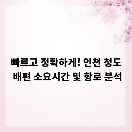 빠르고 정확하게! 인천 청도 배편 소요시간 및 항로 분석