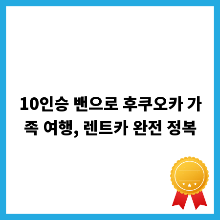 10인승 밴으로 후쿠오카 가족 여행, 렌트카 완전 정복