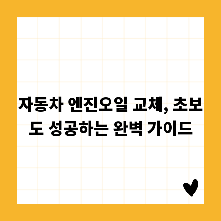 자동차 엔진오일 교체, 초보도 성공하는 완벽 가이드