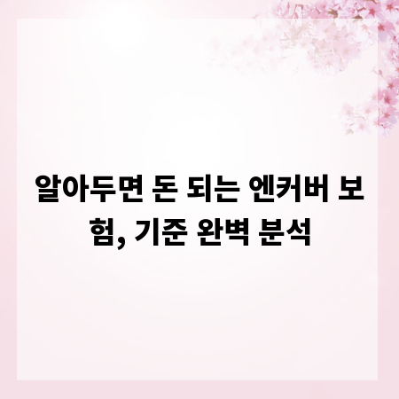 알아두면 돈 되는 엔커버 보험, 기준 완벽 분석