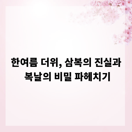 한여름 더위, 삼복의 진실과 복날의 비밀 파헤치기