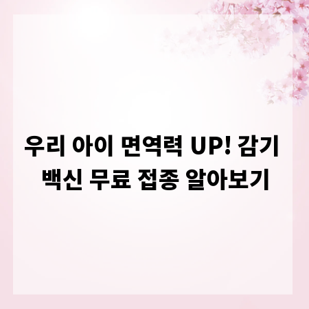 우리 아이 면역력 UP! 감기 백신 무료 접종 알아보기