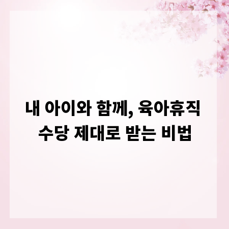 내 아이와 함께, 육아휴직 수당 제대로 받는 비법