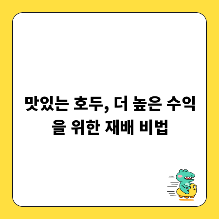 맛있는 호두, 더 높은 수익을 위한 재배 비법