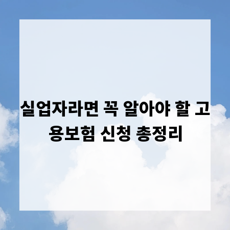 실업자라면 꼭 알아야 할 고용보험 신청 총정리