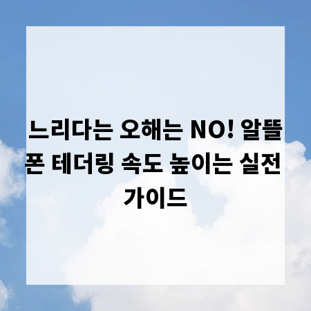 느리다는 오해는 NO! 알뜰폰 테더링 속도 높이는 실전 가이드