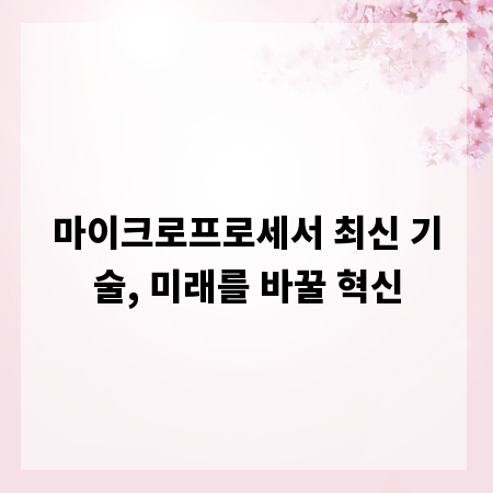 마이크로프로세서 최신 기술, 미래를 바꿀 혁신