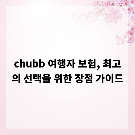 chubb 여행자 보험, 최고의 선택을 위한 장점 가이드