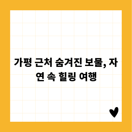 가평 근처 숨겨진 보물, 자연 속 힐링 여행