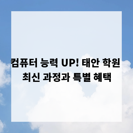 컴퓨터 능력 UP! 태안 학원 최신 과정과 특별 혜택